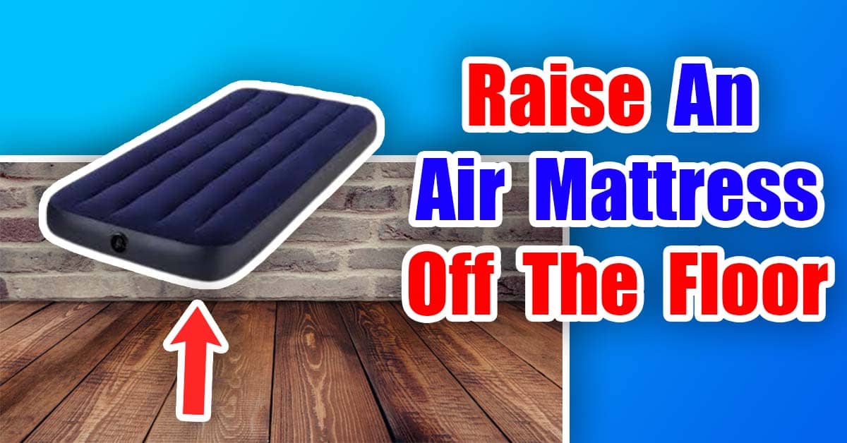 (11 Tested Ways to) Raise An Air Mattress Off The Floor 2023